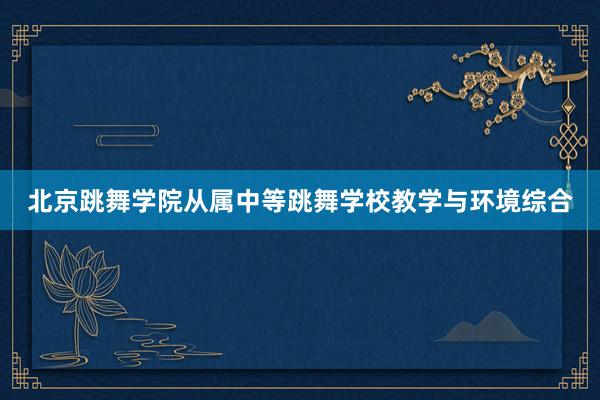 北京跳舞学院从属中等跳舞学校教学与环境综合