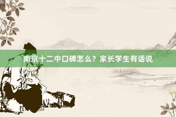 南京十二中口碑怎么？家长学生有话说